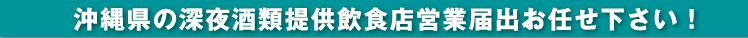 沖縄県の深夜酒類提供飲食店営業届出お任せ下さい！泉行政書士事務所、行政書士、宅地建物取引主任者、測量士補、届出書から各種平面図作成、複雑な手続もスムーズ解決！TEL.098-855-2411 営業時間（月曜日～土曜日／ＡＭ9:00～ＰＭ6:00）